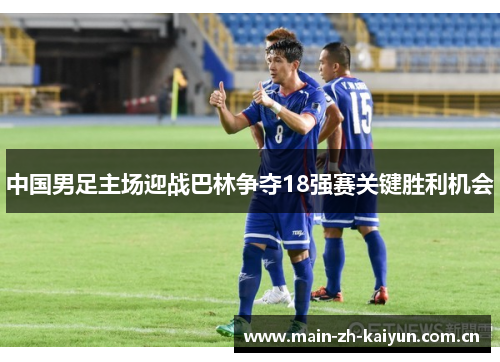 中国男足主场迎战巴林争夺18强赛关键胜利机会 中国男足主场迎战巴林争夺18强赛关键胜利机会