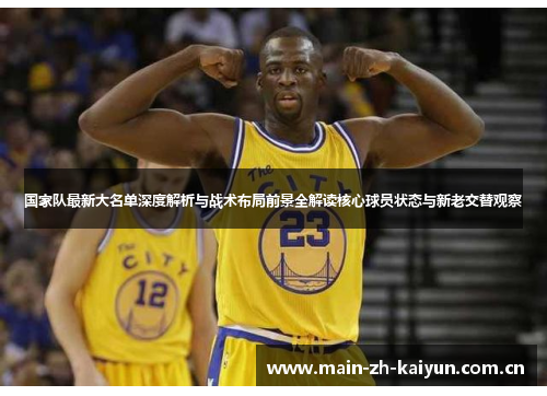 国家队最新大名单深度解析与战术布局前景全解读核心球员状态与新老交替观察