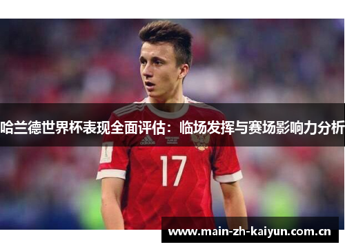 哈兰德世界杯表现全面评估:临场发挥与赛场影响力分析 哈兰德世界杯表现全面评估:临场发挥与赛场影响力分析