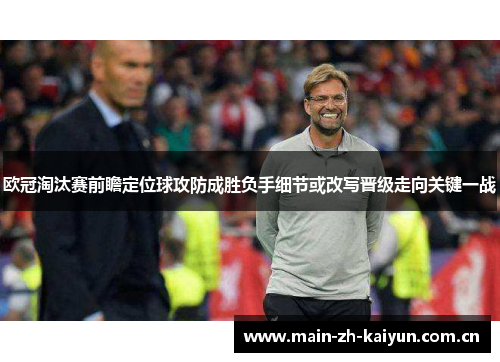欧冠淘汰赛前瞻定位球攻防成胜负手细节或改写晋级走向关键一战 欧冠淘汰赛前瞻定位球攻防成胜负手细节或改写晋级走向关键一战