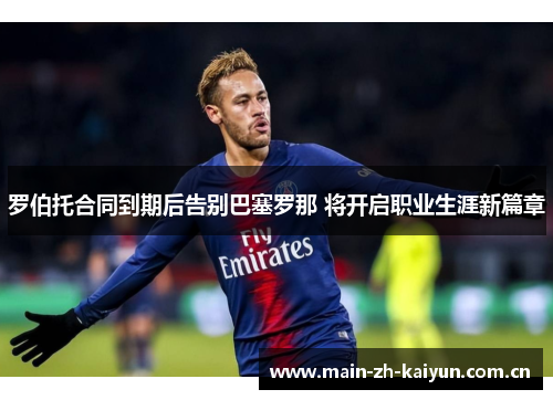 罗伯托合同到期后告别巴塞罗那 将开启职业生涯新篇章 罗伯托合同到期后告别巴塞罗那 将开启职业生涯新篇章